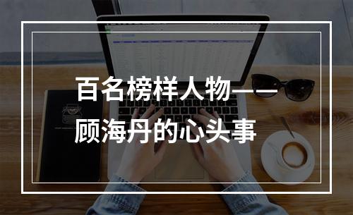 百名榜样人物——顾海丹的心头事