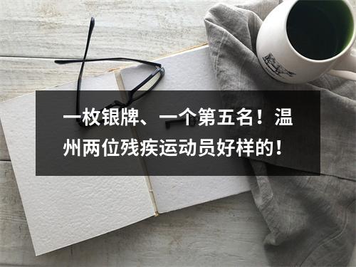 一枚银牌、一个第五名！温州两位残疾运动员好样的！