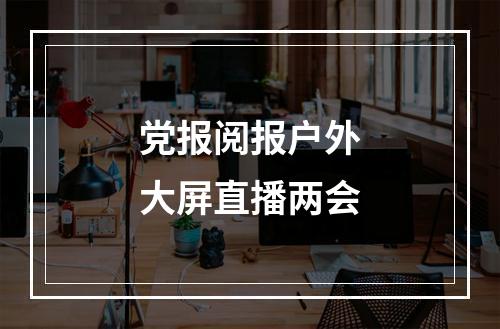 党报阅报户外大屏直播两会