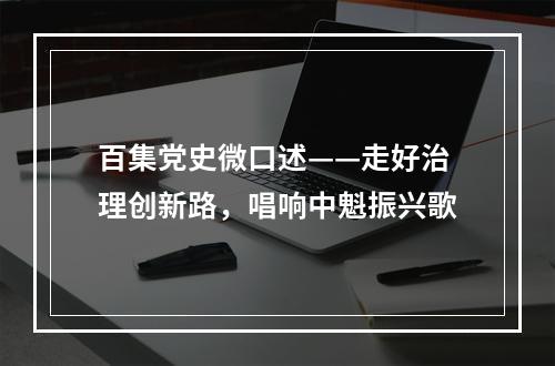 百集党史微口述——走好治理创新路，唱响中魁振兴歌