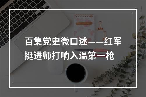 百集党史微口述——红军挺进师打响入温第一枪