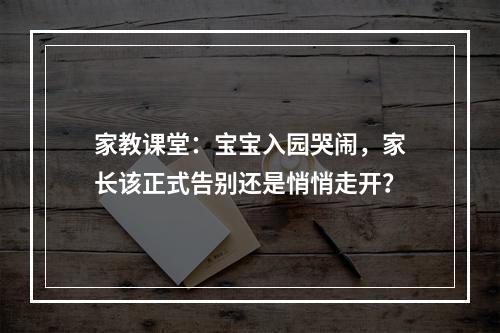 家教课堂：宝宝入园哭闹，家长该正式告别还是悄悄走开？