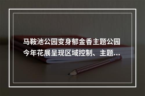 马鞍池公园变身郁金香主题公园 今年花展呈现区域控制、主题不同、融入体验三大特点