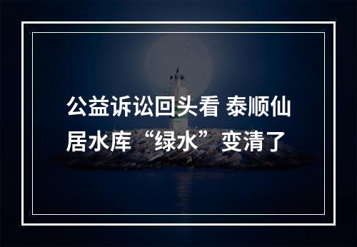 公益诉讼回头看 泰顺仙居水库“绿水”变清了