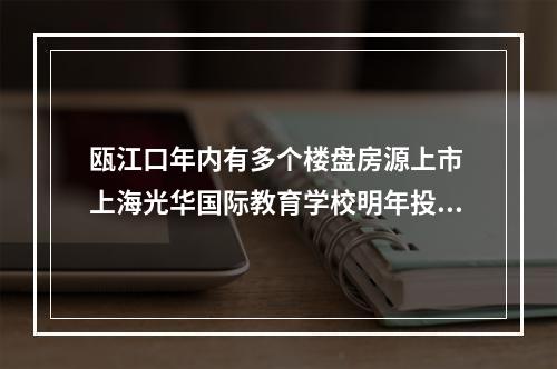 瓯江口年内有多个楼盘房源上市 上海光华国际教育学校明年投用