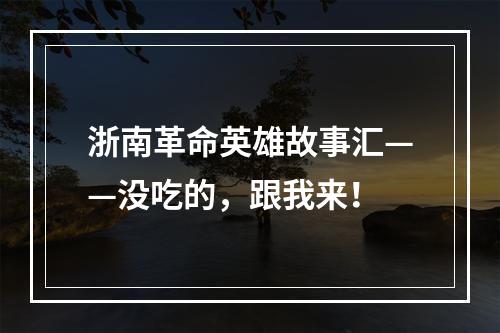浙南革命英雄故事汇——没吃的，跟我来！