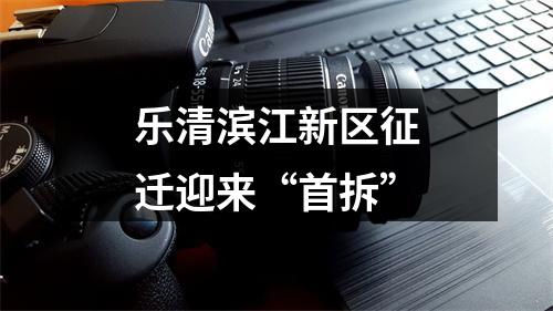 乐清滨江新区征迁迎来“首拆”