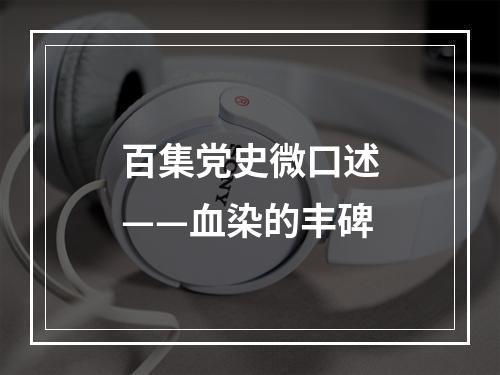 百集党史微口述——血染的丰碑
