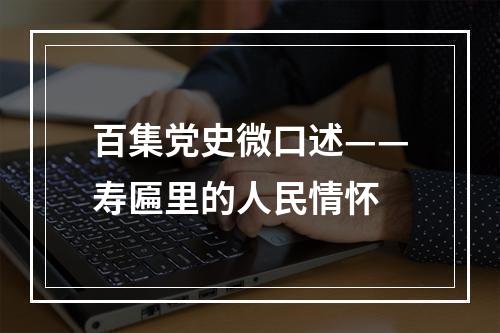 百集党史微口述——寿匾里的人民情怀