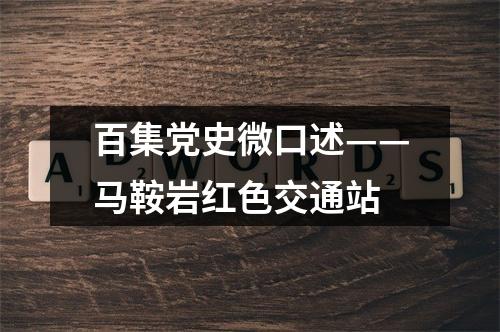 百集党史微口述——马鞍岩红色交通站