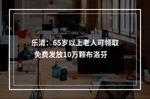 乐清：65岁以上老人可领取  免费发放10万颗布洛芬