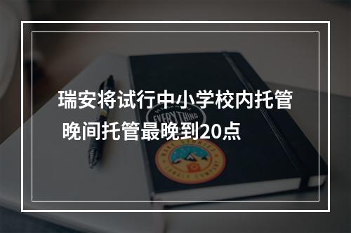 瑞安将试行中小学校内托管 晚间托管最晚到20点