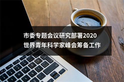 市委专题会议研究部署2020世界青年科学家峰会筹备工作