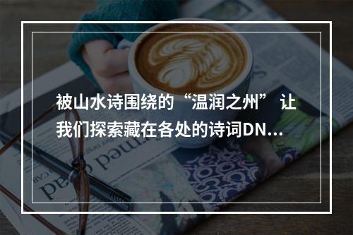 被山水诗围绕的“温润之州” 让我们探索藏在各处的诗词DNA