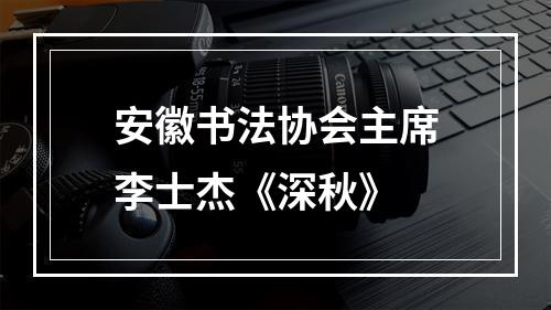 安徽书法协会主席李士杰《深秋》