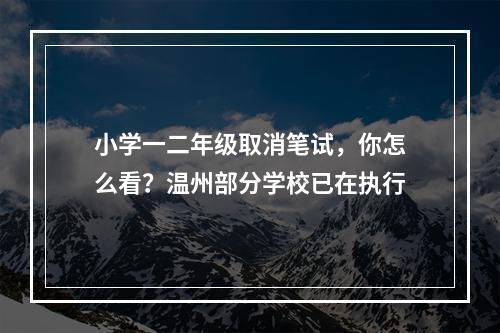 小学一二年级取消笔试，你怎么看？温州部分学校已在执行