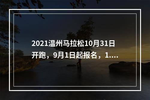 2021温州马拉松10月31日开跑，9月1日起报名，1.8万个名额等你来抢
