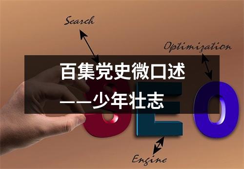 百集党史微口述——少年壮志