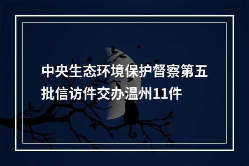 中央生态环境保护督察第五批信访件交办温州11件