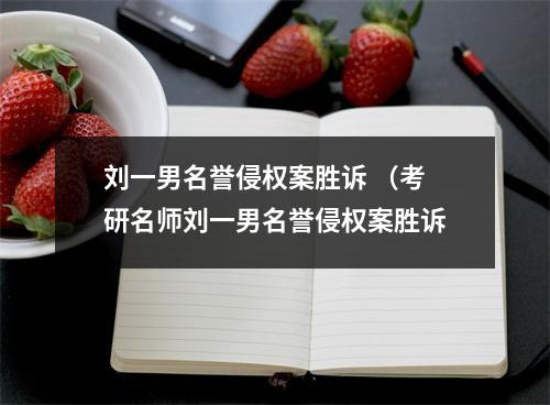 刘一男名誉侵权案胜诉 （考研名师刘一男名誉侵权案胜诉