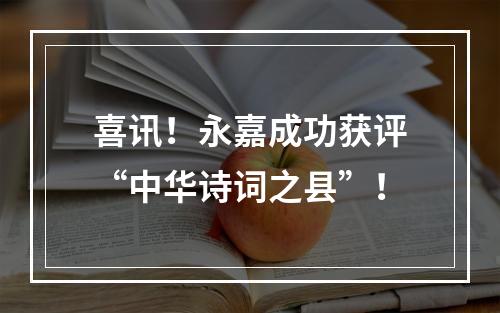 喜讯！永嘉成功获评“中华诗词之县”！