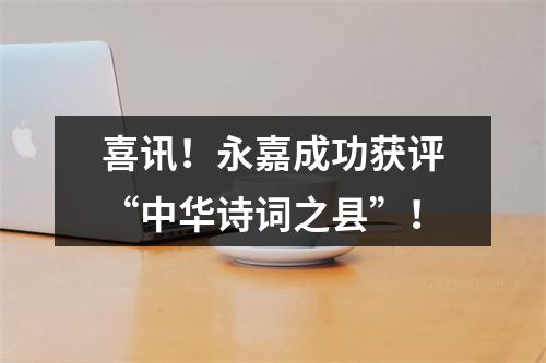 喜讯！永嘉成功获评“中华诗词之县”！