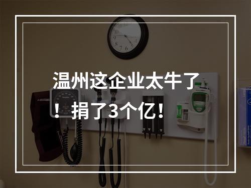 温州这企业太牛了！捐了3个亿！