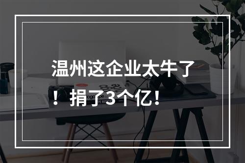 温州这企业太牛了！捐了3个亿！