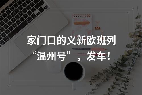 家门口的义新欧班列“温州号”，发车！