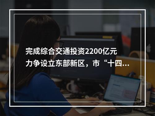 完成综合交通投资2200亿元 力争设立东部新区，市“十四五”规划发布 释放众多重磅消息