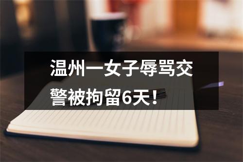 温州一女子辱骂交警被拘留6天！