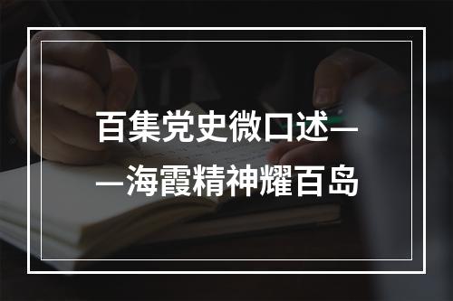 百集党史微口述——海霞精神耀百岛