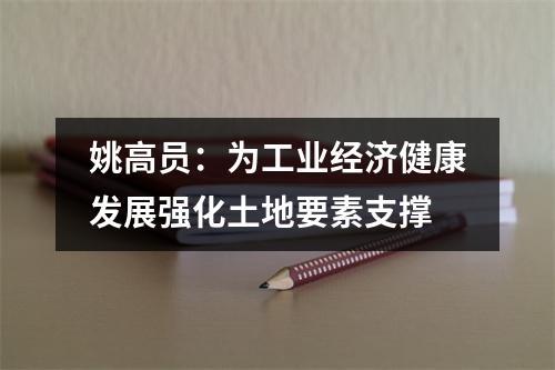 姚高员：为工业经济健康发展强化土地要素支撑
