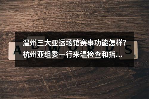 温州三大亚运场馆赛事功能怎样？杭州亚组委一行来温检查和指导