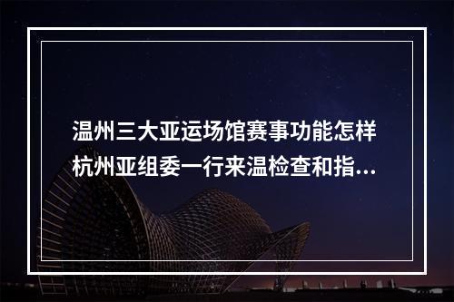 温州三大亚运场馆赛事功能怎样 杭州亚组委一行来温检查和指导