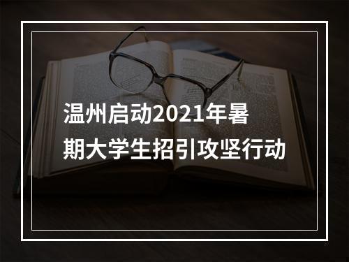 温州启动2021年暑期大学生招引攻坚行动