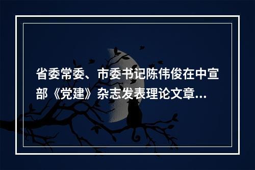 省委常委、市委书记陈伟俊在中宣部《党建》杂志发表理论文章：在开启新征程中续写新时代温州创新史