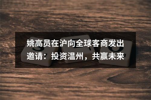 姚高员在沪向全球客商发出邀请：投资温州，共赢未来