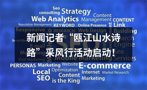 新闻记者“瓯江山水诗路”采风行活动启动！