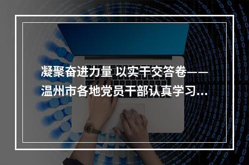 凝聚奋进力量 以实干交答卷——温州市各地党员干部认真学习贯彻党的十九届五中全会精神（中）