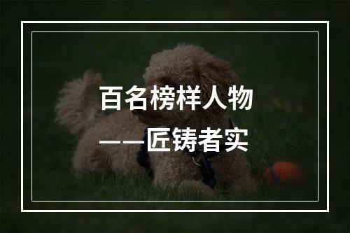 百名榜样人物——匠铸者实