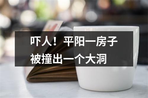 吓人！平阳一房子被撞出一个大洞