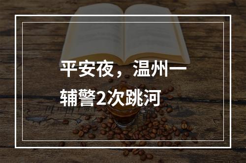平安夜，温州一辅警2次跳河