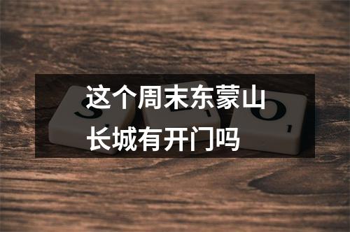 这个周末东蒙山长城有开门吗