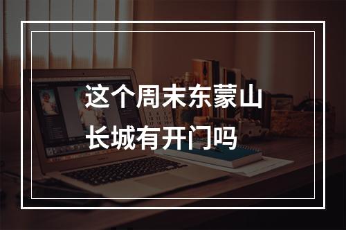 这个周末东蒙山长城有开门吗