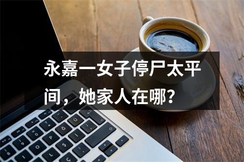 永嘉一女子停尸太平间，她家人在哪？