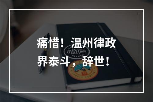 痛惜！温州律政界泰斗，辞世！