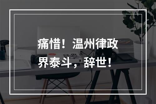 痛惜！温州律政界泰斗，辞世！
