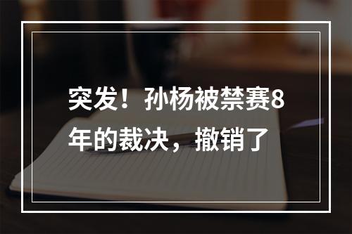 突发！孙杨被禁赛8年的裁决，撤销了
