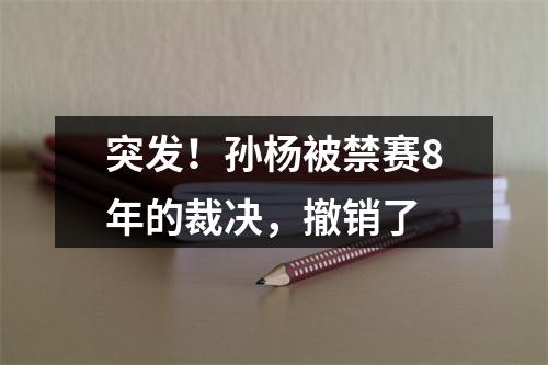 突发！孙杨被禁赛8年的裁决，撤销了